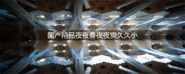 久久的，久久爽，人人有得吃，人人都挺爽，人人看，人人都好看(国产精品夜夜春夜夜爽久久小)