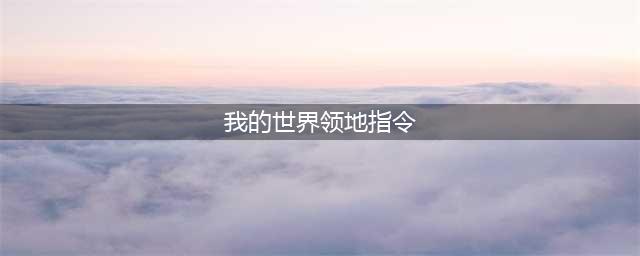 我的世界领地指令大全 我的世界如何设置领地