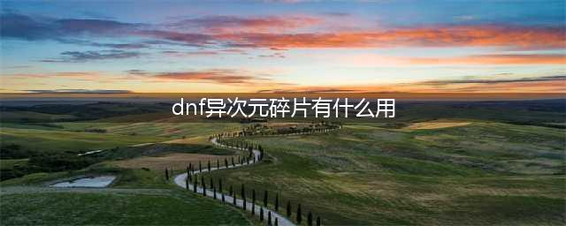 《DNF》次元精髓碎片作用一览 次元精髓碎片有什么用(dnf异次元碎片有什么用)