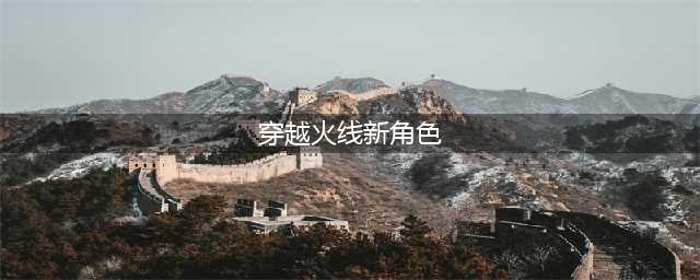 《CF手游》新春版本新角色有哪些 2020春节版本新角色汇总预览(穿越火线新角色)