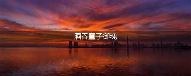 阴阳师鬼王酒吞童子御魂搭配有哪些 鬼王御魂搭配推荐(酒吞童子御魂)