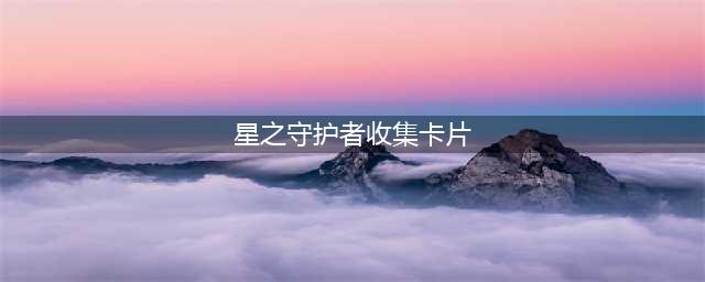《LOL》星之守护者快速收集魔法卡片技巧(星之守护者收集卡片)