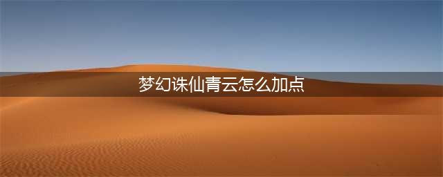 《梦幻新诛仙》青云门怎么加点好 青云门加点技巧攻略(梦幻诛仙青云怎么加点)