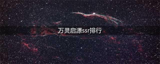 《万灵启源》哪个SSR角色厉害 最强SSR角色排行榜分享(万灵启源ssr排行)