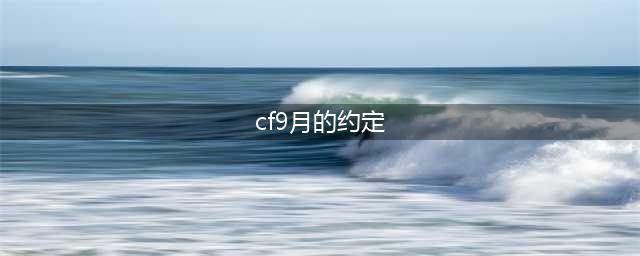 《CF》9月灵狐的约定活动怎么样 灵狐的约定活动网址一览(cf9月的约定)