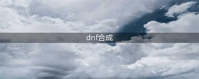 《DNF》合天空套合成方法详解 DNF合天空套合成方法技巧一览(dnf合成)