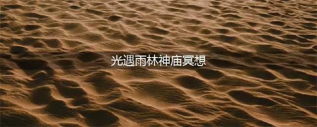 光遇雨林神殿冥想在哪 雨林神殿冥想具体位置