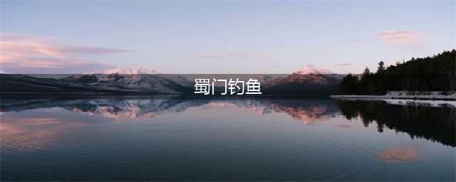 《蜀门》手游钓鱼初次怎么做 任务完成攻略(蜀门钓鱼)