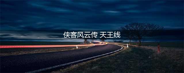 《侠客风云传》天王路线触发教程 天王线如何走(侠客风云传 天王线)