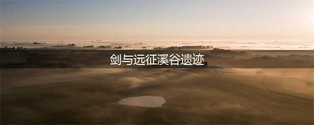 《剑与远征》溪谷遗迹攻略 溪谷遗迹打法技巧大全(剑与远征溪谷遗迹)