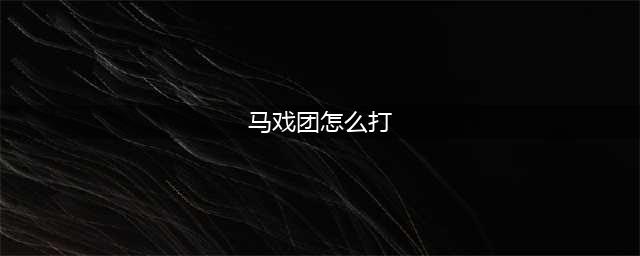 《DNF手游》马戏团怎么打 马戏团打法攻略(马戏团怎么打)