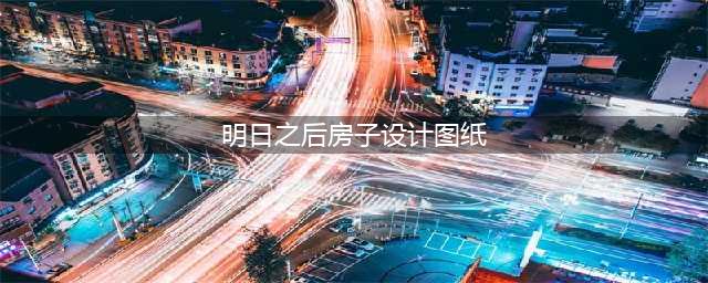《明日之后》房子设计图纸简单好看 简单好看的房子分享