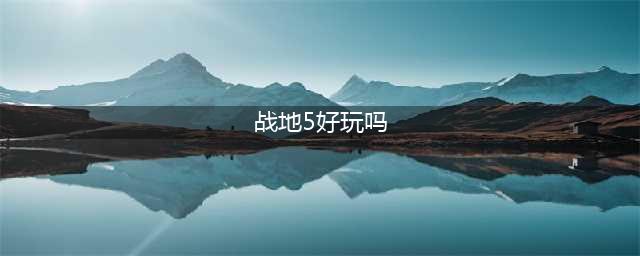 《战地5》侦查兵好玩吗 侦查兵特色玩法技巧分享(战地5好玩吗)