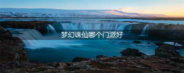 梦幻新诛仙选哪个门派好 八大门派选择推荐