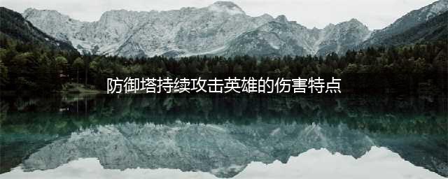 《王者荣耀》防御塔持续攻击英雄的伤害特点是 夫子的进阶试炼答案(防御塔持续攻击英雄的伤害特点)