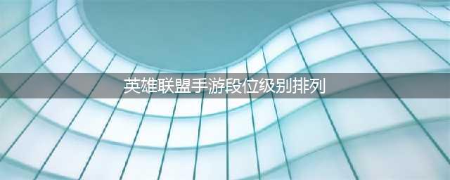 英雄联盟手游段位级别排列