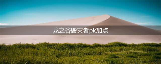 《龙之谷手游》毁灭者PK加点技巧 毁灭者PK怎么加点(龙之谷毁灭者pk加点)