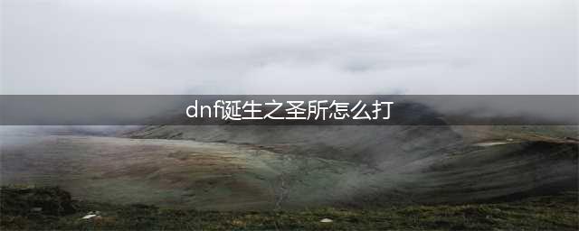 DNF卢克副本诞生之圣所打法技巧 卢克副本步骤一览(dnf诞生之圣所怎么打)