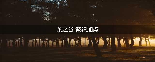 《龙之谷》手游祭祀怎么加点 祭祀最新加点攻略