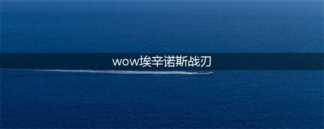 《魔兽世界怀旧服》埃辛诺斯双刃怎么样 埃辛诺斯双刃属性讲解(wow埃辛诺斯战刃)