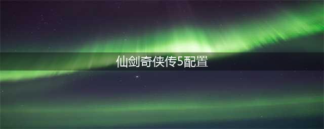 《仙剑奇侠传5前传》Steam页面开放 PC配置要求曝光(仙剑奇侠传5配置)