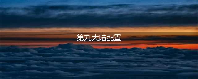 《第九大陆》配置有什么要求 第九大陆配置要求详解(第九大陆配置)