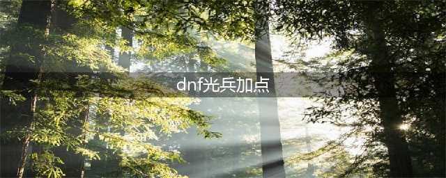 《DNF》新改版后光兵怎么加点 光兵加点攻略(dnf光兵加点)