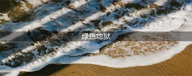 绿色地狱全地图位置一览(绿色地狱)