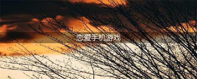 2022十大恋爱养成类手游推荐 恋爱养成手游排行榜(恋爱手机游戏)