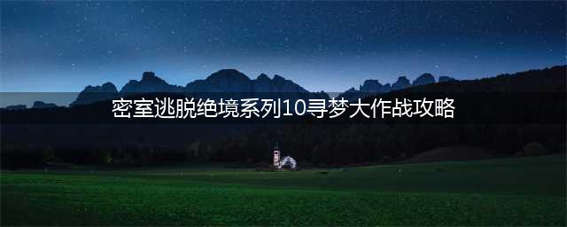 密室逃脱绝境系列10寻梦大作战第四章攻略