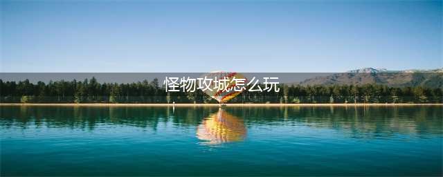《征与伐》怪物攻城怎么玩 怪物攻城玩法详情(怪物攻城怎么玩)