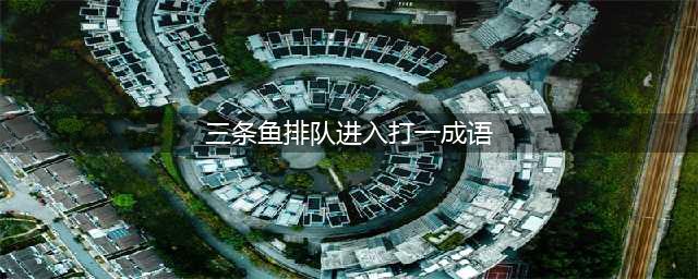 《疯狂猜成语》三条鱼排队进入是什么成语