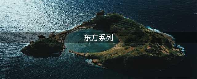 东方系列游戏有哪些2021 人气东方题材游戏合集推荐(东方系列)