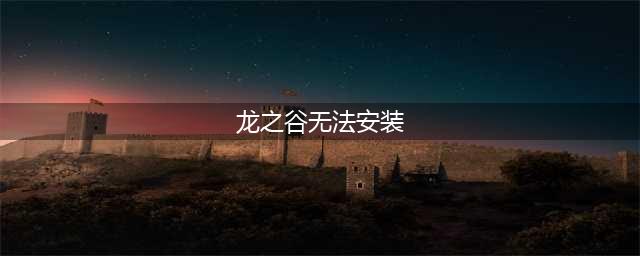 龙之谷手游无法安装怎么办 龙之谷无法安装解决方法(龙之谷无法安装)
