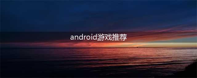 安卓大游戏大全下载推荐2021 最受欢迎的安卓游戏下载排行榜(android游戏推荐)
