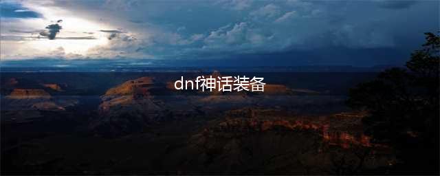 《dnf》神话装备排行 dnf神话排名一览(dnf神话装备)