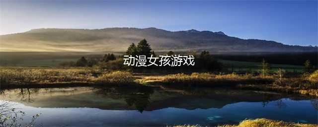 2022十大动漫美女游戏 热门的动漫美女手游有哪些(动漫女孩游戏)