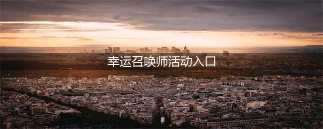 《LOL》8月幸运召唤师入口2021 英雄联盟幸运召唤师活动地址(幸运召唤师活动入口)