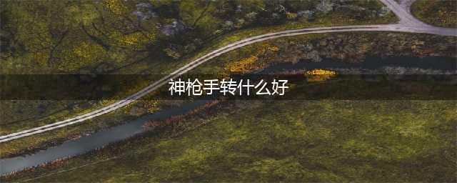 《DNF手游》神枪手转什么职业好 神枪手转职方向推荐(神枪手转什么好)