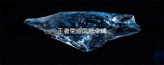 《王者荣耀》凤凰令牌作用是什么 凤凰令牌作用介绍