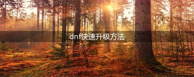 《dnf》升级110最快的方法 dnf如何快速升110