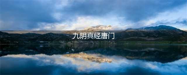 九阴真经唐门镇派武技怎么样 九阴真经唐门镇派武技介绍(九阴真经唐门)