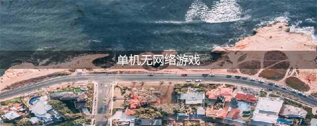 无网络单机游戏手机游戏排行榜前十名2021 无网络单机游戏推荐(单机无网络游戏)