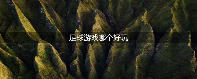 足球手游哪个最好玩热门2022 足球手游好玩的游戏榜单推荐(足球游戏哪个好玩)