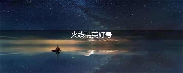 火线精英好号和密码大全 火线精英土豪号和密码真的分享(火线精英好号)