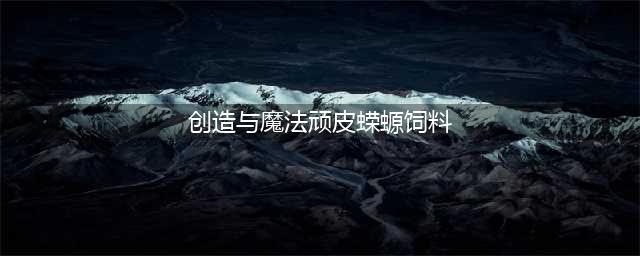 创造与魔法顽皮蝾螈饲料怎么做 创造与魔法顽皮蝾螈饲料做法