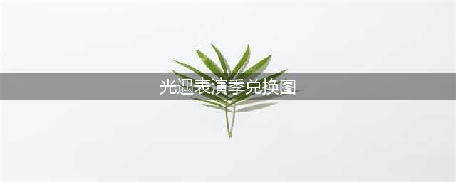 《光遇》表演季兑换图汇总介绍最新2022