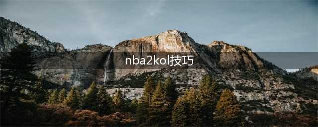 NBA2KOL小技巧介绍 你必须要知道的小知识(nba2kol技巧)
