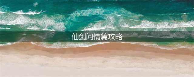 新仙剑奇侠传之挥剑问情剧情副本攻略 前四章剧情详解