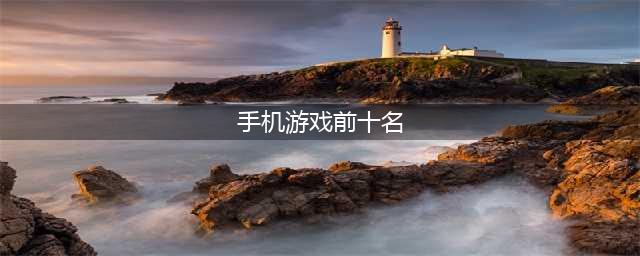 2022人气手机游戏前十名排行 手机游戏前十名排行榜推荐(手机游戏前十名)